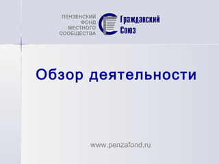 Обзор деятельности



      www.penzafond.ru
 