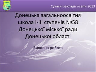 Сучасні заклади освіти 2013

Донецька загальноосвітня
 школа І-ІІІ ступенів №58
 Донецької міської ради
   Донецької області
      Виховна робота
 