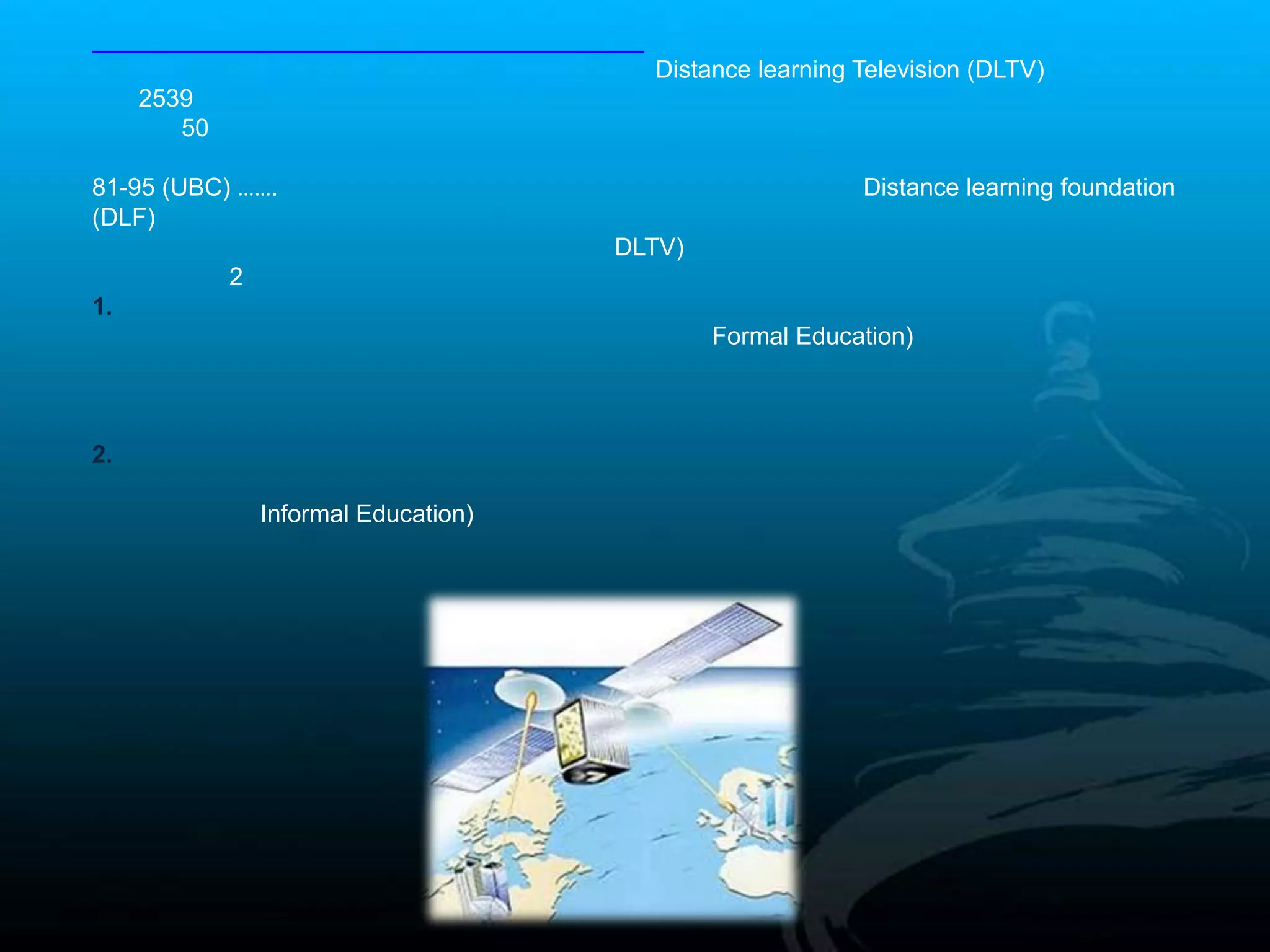 Distance learning Television (DLTV)
     2539
        50

81-95 (UBC) …….                                            Distance learning foundation
(DLF)
                                       DLTV)
             2
1.
                                               Formal Education)



2.

                 Informal Education)
 