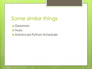 Some similar things
 Gearman
 Huey
 Advanced   Python Scheduler
 