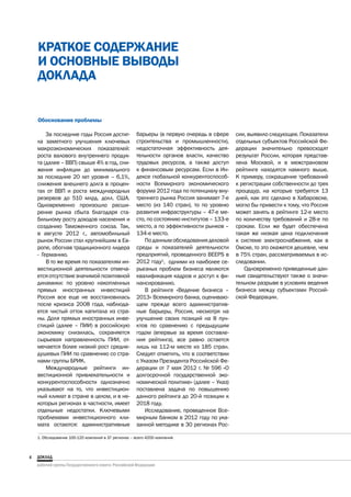 КРАТКОЕ СОДЕРЖАНИЕ
    И ОСНОВНЫЕ ВЫВОДЫ
    ДОКЛАДА


    Обоснование проблемы

        За последние годы Россия достиг-              барьеры (в первую очередь в сфере      сии, выявило следующее. Показатели
    ла заметного улучшения ключевых                   строительства и промышленности),       отдельных субъектов Российской Фе-
    макроэкономических показателей:                   недостаточная эффективность дея-       дерации значительно превосходят
    роста валового внутреннего продук-                тельности органов власти, качество     результат России, которая представ-
    та (далее – ВВП) свыше 4% в год, сни-             трудовых ресурсов, а также доступ      лена Москвой, и в межстрановом
    жения инфляции до минимального                    к финансовым ресурсам. Если в Ин-      рейтинге находятся намного выше.
    за последние 20 лет уровня – 6,1%,                дексе глобальной конкурентоспособ-     К примеру, сокращение требований
    снижения внешнего долга в процен-                 ности Всемирного экономического        к регистрации собственности до трех
    тах от ВВП и роста международных                  форума 2012 года по потенциалу вну-    процедур, на которые требуется 13
    резервов до 510 млрд. долл. США.                  треннего рынка Россия занимает 7-е     дней, как это сделано в Хабаровске,
    Одновременно произошло расши-                     место (из 140 стран), то по уровню     могло бы привести к тому, что Россия
    рение рынка сбыта благодаря ста-                  развития инфраструктуры – 47-е ме-     может занять в рейтинге 12-е место
    бильному росту доходов населения и                сто, по состоянию институтов – 133-е   по количеству требований и 28-е по
    созданию Таможенного союза. Так,                  место, а по эффективности рынков –     срокам. Если же будет обеспечена
    в августе 2012 г., автомобильный                  134-е место.                           такая же низкая цена подключения
    рынок России стал крупнейшим в Ев-                    По данным обследования деловой     к системе электроснабжения, как в
    ропе, обогнав традиционного лидера                среды и показателей деятельности       Омске, то это окажется дешевле, чем
    - Германию.                                       предприятий, проведенного BEEPS в      в 75% стран, рассматриваемых в ис-
        В то же время по показателям ин-              2012 году1, одними из наиболее се-     следовании.
    вестиционной деятельности отмеча-                 рьезных проблем бизнеса являются          Одновременно приведенные дан-
    ется отсутствие значимой позитивной               квалификация кадров и доступ к фи-     ные свидетельствуют также о значи-
    динамики: по уровню накопленных                   нансированию.                          тельном разрыве в условиях ведения
    прямых иностранных инвестиций                         В рейтинге «Ведение бизнеса –      бизнеса между субъектами Россий-
    Россия все еще не восстановилась                  2013» Всемирного банка, оцениваю-      ской Федерации.
    после кризиса 2008 года, наблюда-                 щем прежде всего административ-
    ется чистый отток капитала из стра-               ные барьеры, Россия, несмотря на
    ны. Доля прямых иностранных инве-                 улучшение своих позиций на 8 пун-
    стиций (далее – ПИИ) в российскую                 ктов по сравнению с предыдущим
    экономику снизилась, сохраняется                  годом (впервые за время составле-
    сырьевая направленность ПИИ, от-                  ния рейтинга), все равно остается
    мечается более низкий рост средне-                лишь на 112-м месте из 185 стран.
    душевых ПИИ по сравнению со стра-                 Следует отметить, что в соответствии
    нами группы БРИК.                                 с Указом Президента Российской Фе-
        Международные рейтинги ин-                    дерации от 7 мая 2012 г. № 596 «О
    вестиционной привлекательности и                  долгосрочной государственной эко-
    конкурентоспособности однозначно                  номической политике» (далее – Указ)
    указывают на то, что инвестицион-                 поставлена задача по повышению
    ный климат в стране в целом, и в не-              данного рейтинга до 20-й позиции к
    которых регионах в частности, имеет               2018 году.
    отдельные недостатки. Ключевыми                       Исследование, проведенное Все-
    проблемами инвестиционного кли-                   мирным банком в 2012 году по ука-
    мата остаются: административные                   занной методике в 30 регионах Рос-

    1. Обследование 100-120 компаний в 37 регионах – всего 4200 компаний.



4
 