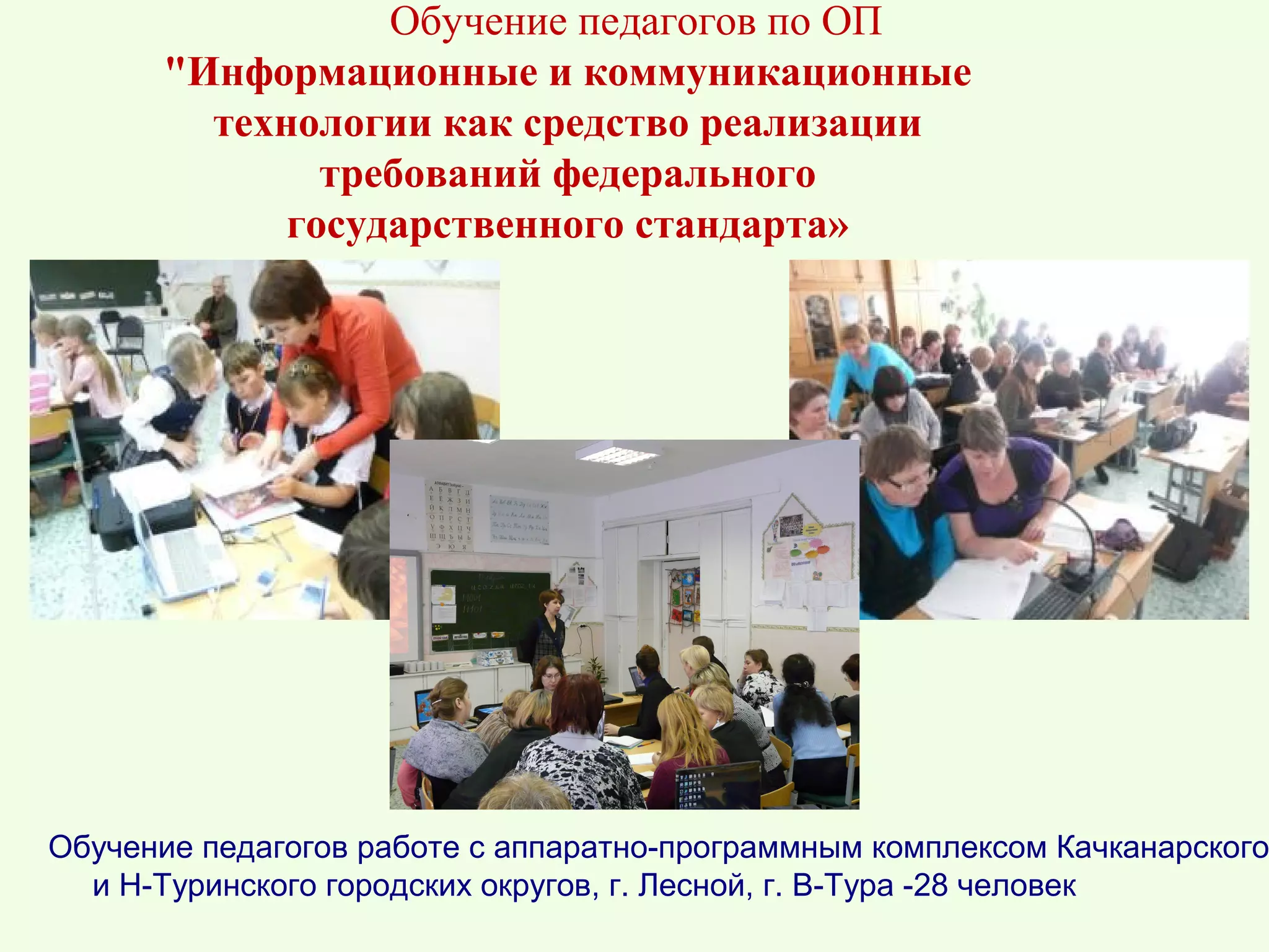 Обучение педагогов по ОП
       "Информационные и коммуникационные
         технологии как средство реализации
               требований федерального
             государственного стандарта»




Обучение педагогов работе с аппаратно-программным комплексом Качканарского
  и Н-Туринского городских округов, г. Лесной, г. В-Тура -28 человек
 