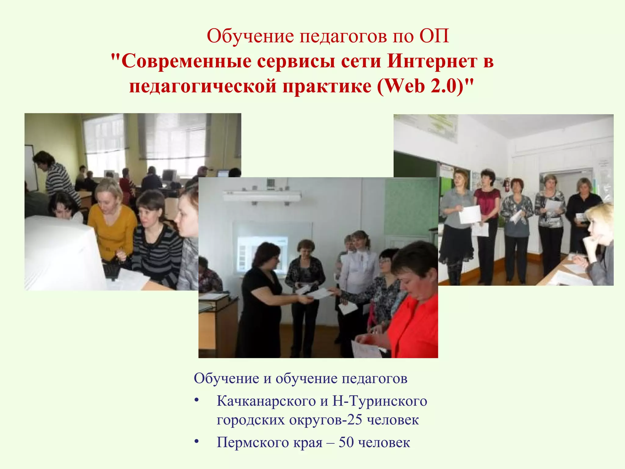 Обучение педагогов по ОП
"Современные сервисы сети Интернет в
 педагогической практике (Web 2.0)"




       Обучение и обучение педагогов
       • Качканарского и Н-Туринского
         городских округов-25 человек
       • Пермского края – 50 человек
 