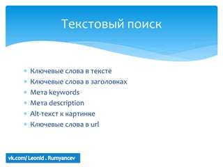 Текстовый поиск


   Ключевые слова в тексте
   Ключевые слова в заголовках
   Мета keywords
   Мета description
   Alt-текст к картинке
   Ключевые слова в url
 