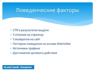 Поведенческие факторы


   CTR в результатах выдачи
   % отказов на странице
   % возвратов на сайт
   Паттерны поведения на основе MatrixNet
   Источники трафика
   Достижение целевого действия
 