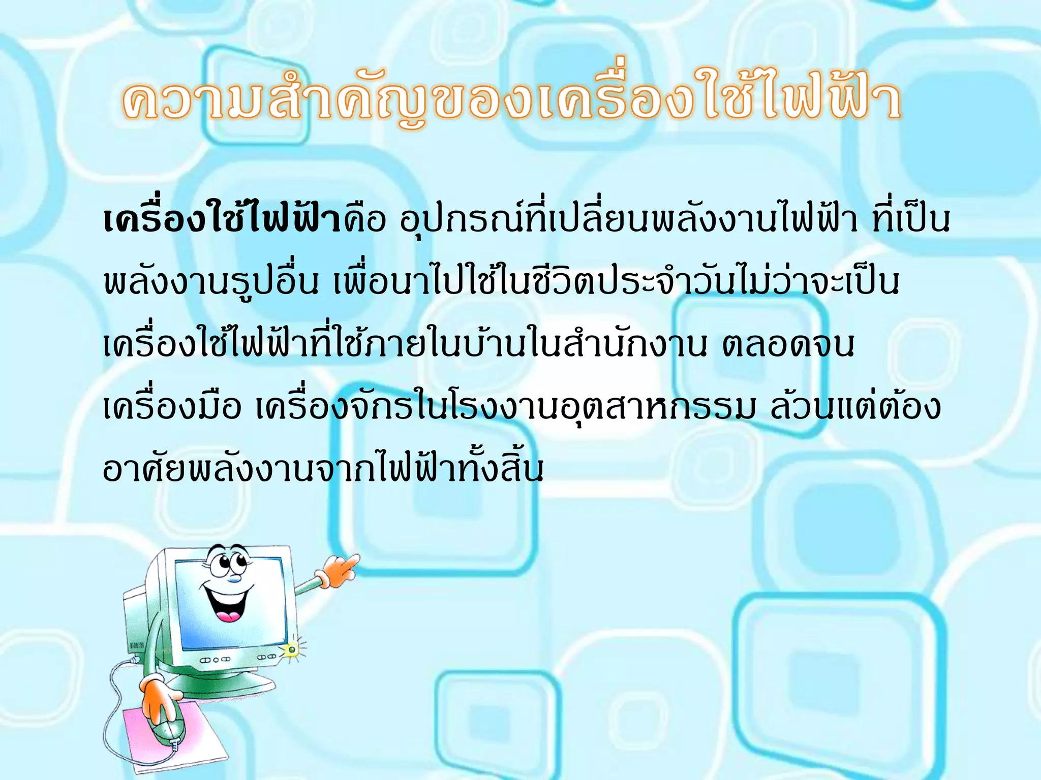 เครืองใช้ไฟฟาคือ อุปกรณ์ที่เปลียนพลังงานไฟฟา ที่เป็ น
     ่         ้                  ่             ้
พลังงานรูปอื่น เพื่อนาไปใช้ในชีวิตประจาวันไม่วาจะเป็ น
                                              ่
เครื่องใช้ไฟฟาที่ใช้ภายในบ้านในสานักงาน ตลอดจน
             ้
เครื่องมือ เครื่องจักรในโรงงานอุตสาหกรรม ล้วนแต่ตอง    ้
อาศัยพลังงานจากไฟฟาทังสิน
                       ้ ้ ้
 