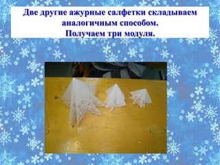 Две другие ажурные салфетки складываем
         аналогичным способом.
          Получаем три модуля.
 