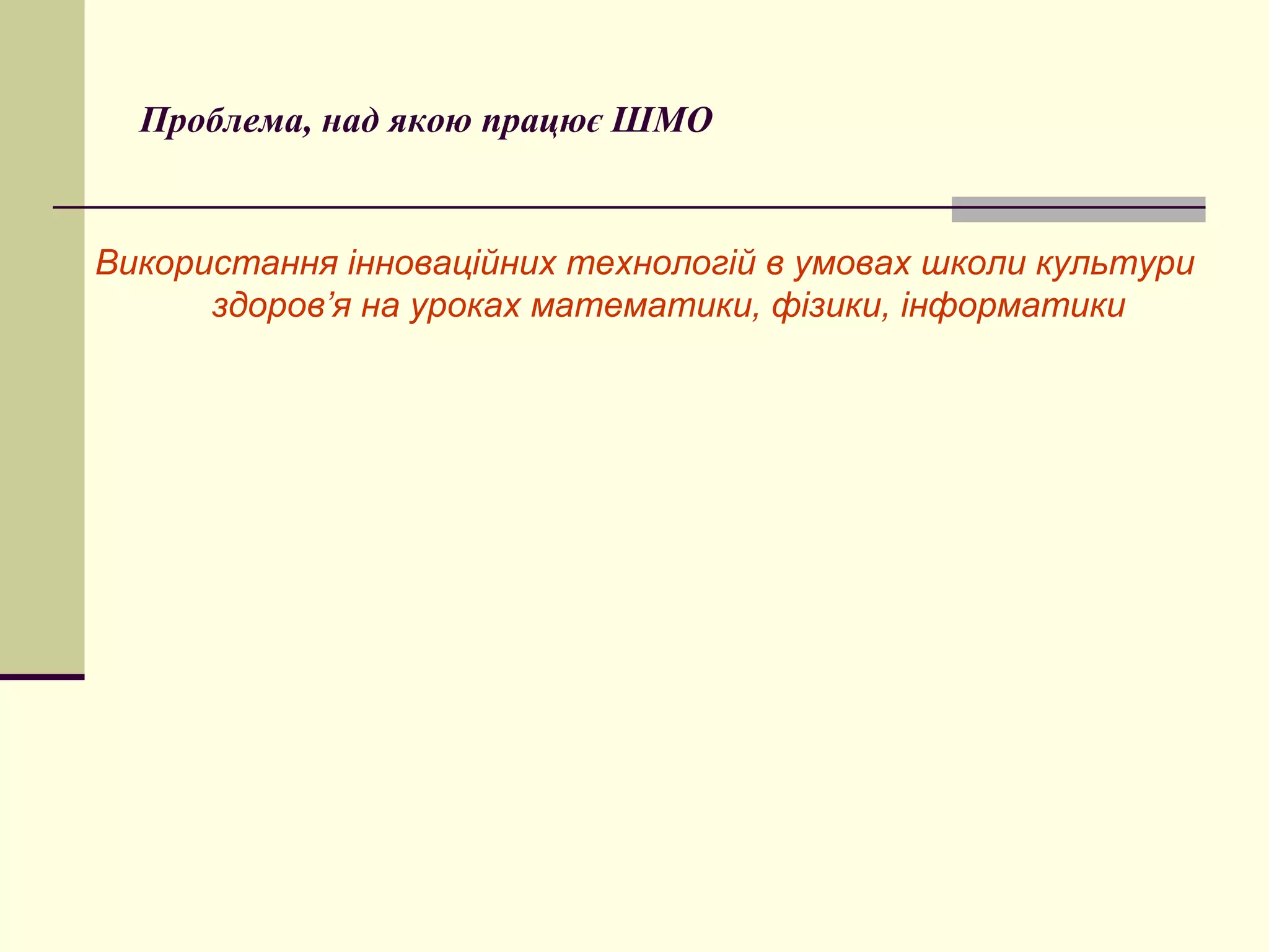 Проблема, над якою працює ШМО


Використання інноваційнихпитання «Інтерактивні школи культури
         Педагогічна рада з технологій в умовах прийоми
      здоров’я на уроках математики, фізики, інформатики
         навчання»
 