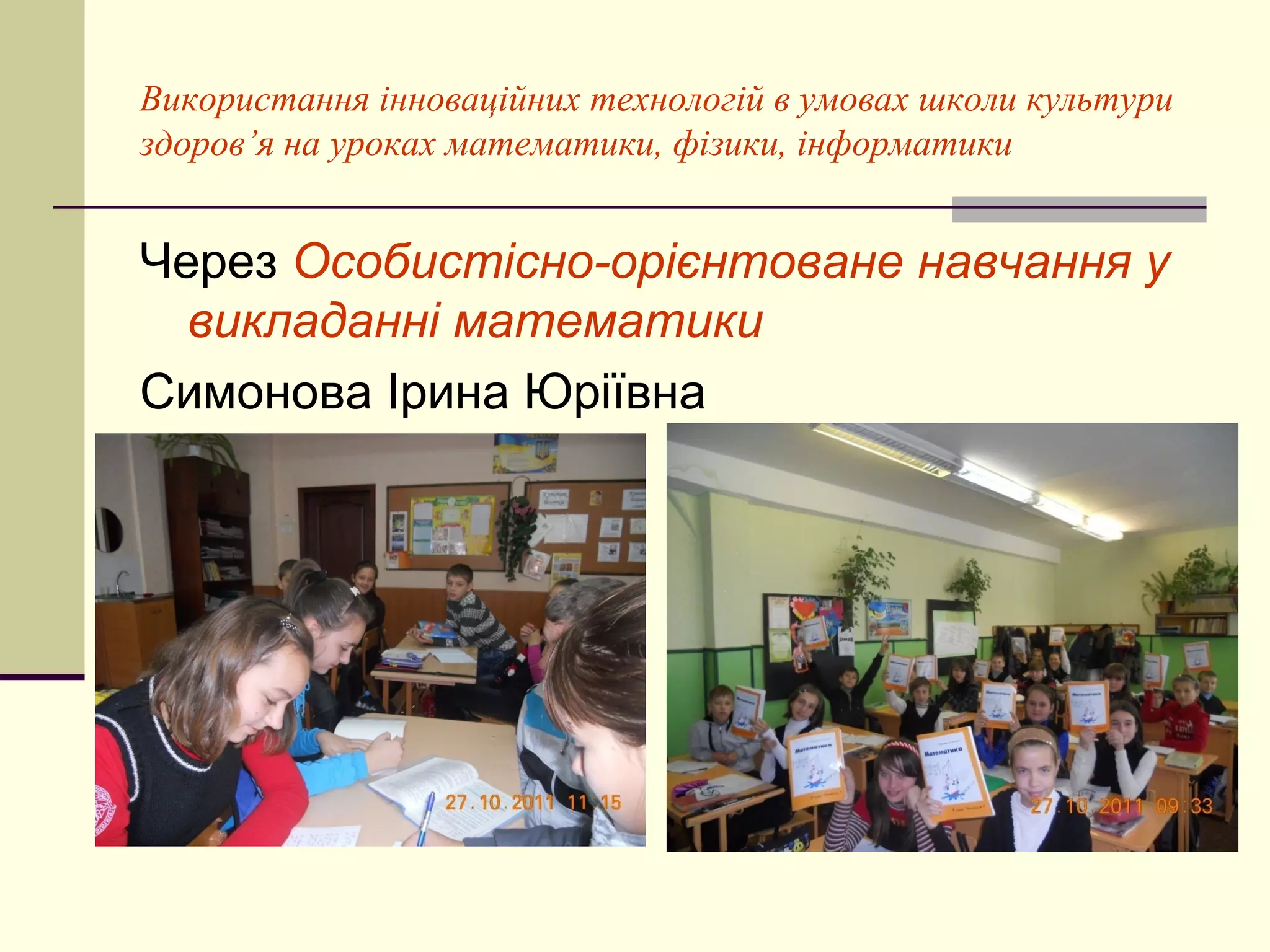 Використання інноваційних технологій в умовах школи культури
здоров’я на уроках математики, фізики, інформатики


Через Особистісно-орієнтоване навчання у
  викладанні математики
Симонова Ірина Юріївна
 