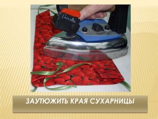 ЗАУТЮЖИТЬ КРАЯ СУХАРНИЦЫ
 