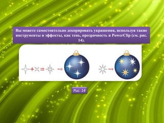 Вы можете самостоятельно декорировать украшения, используя такие
инструменты и эффекты, как тень, прозрачность и PowerClip (см. рис.
                              14).




                             Рис. 14
 