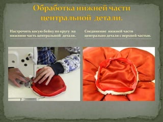 Настрочить косую бейку по кругу на   Соединение нижней части
нижнюю часть центральной детали.     центрально детали с верхней частью.
 