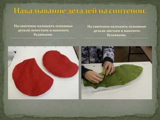 На синтепон наложить основные   На синтепон наложить основные
  детали лепестков и наколоть      детали листьев и наколоть
          булавками.                      булавками.
 