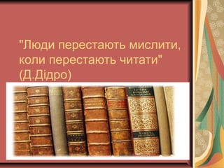 "Люди перестають мислити,
коли перестають читати"
(Д.Дідро)
 