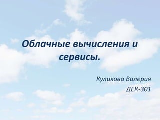 Облачные вычисления и
      сервисы.
             Куликова Валерия
                      ДЕК-301
 