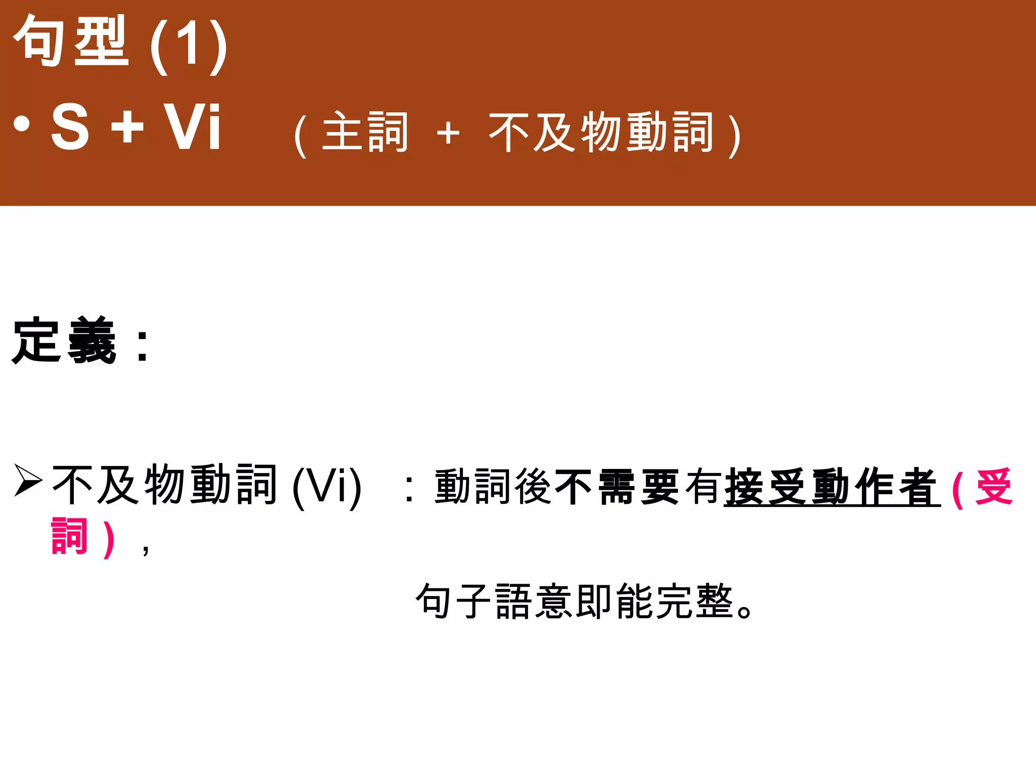 句型(1)
• S + Vi   (主詞 + 不及物動詞)



定義:

不及物動詞(Vi) ：動詞後不需要有接受動作者(受詞)，
              句子語意即能完整。
 