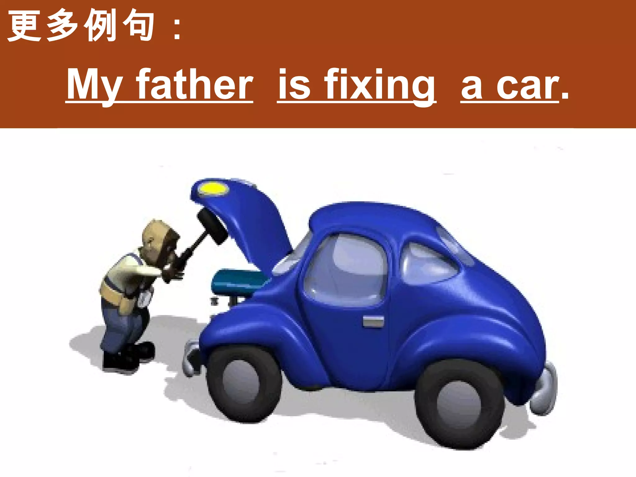 更多例句：
 My father is fixing a car.
 