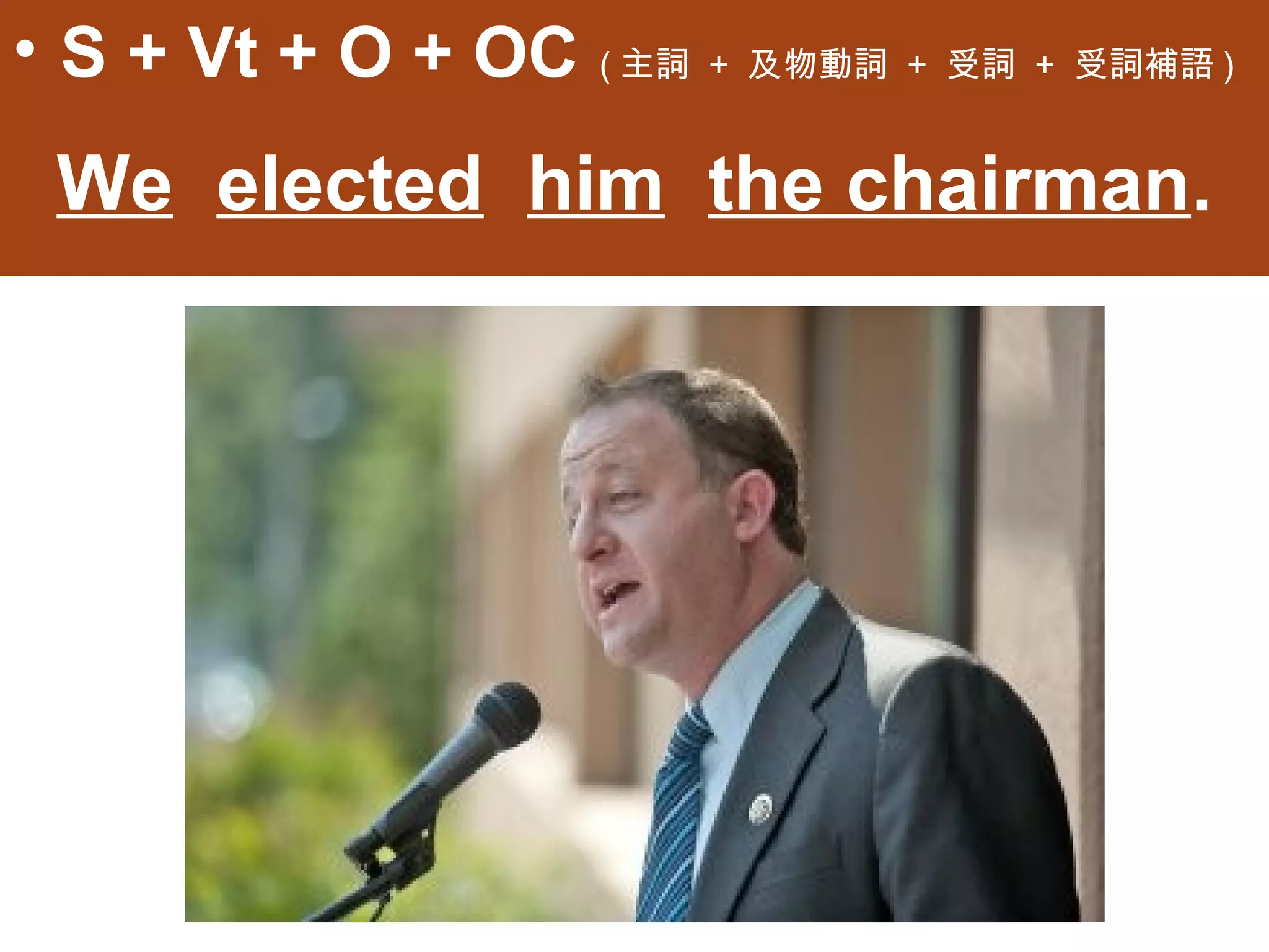• S + Vt + O + OC (主詞 + 及物動詞 + 受詞 + 受詞補語)
 We elected him the chairman.
 