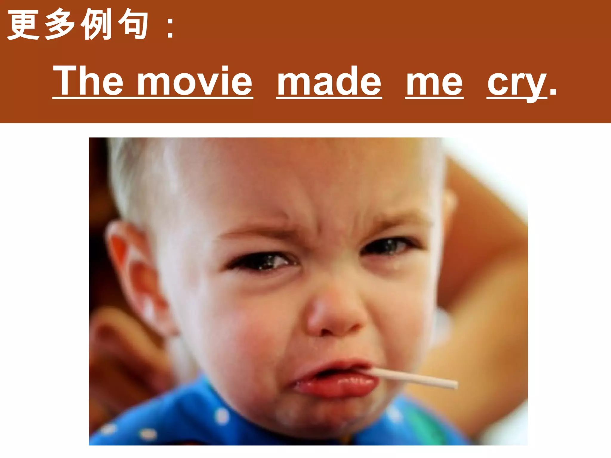 更多例句：
 The movie made me cry.
 