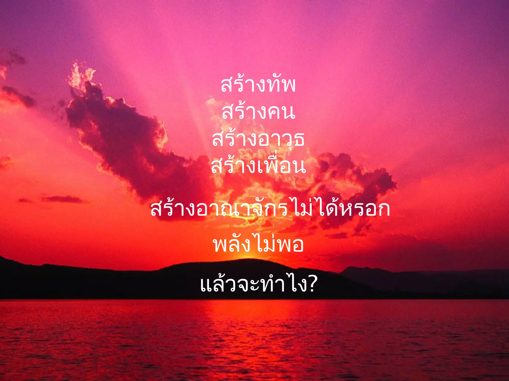 สร้างทัพ
      สร้างคน
     สร้างอาวุธ
     สร้างเพื่อน
สร้างอาณาจักรไม่ได้หรอก
     พลังไม่พอ
    แล้วจะทำาไง?
 