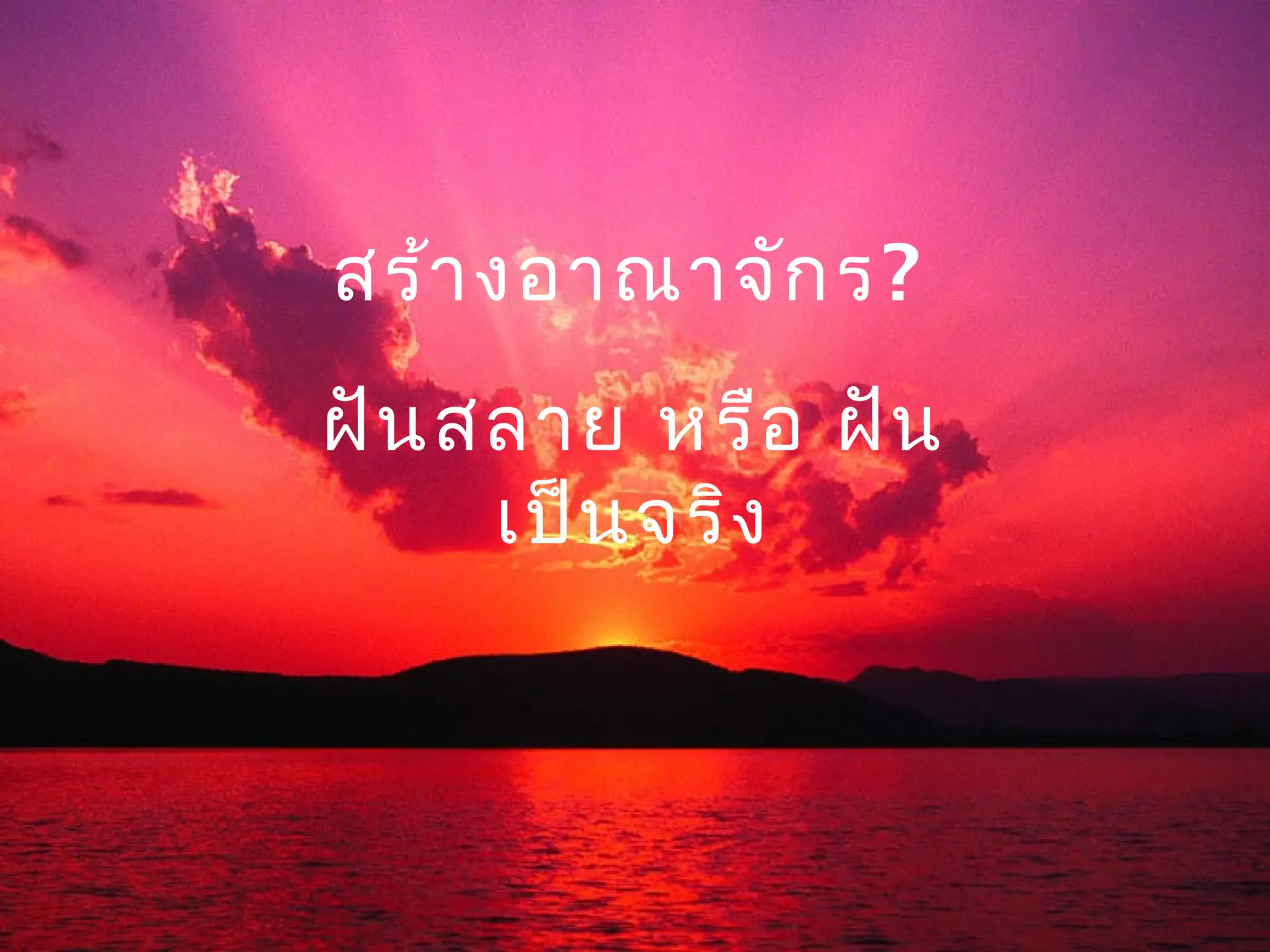 สร้า งอาณาจัก ร?
ฝัน สลาย หรือ ฝัน
     เป็น จริง
 