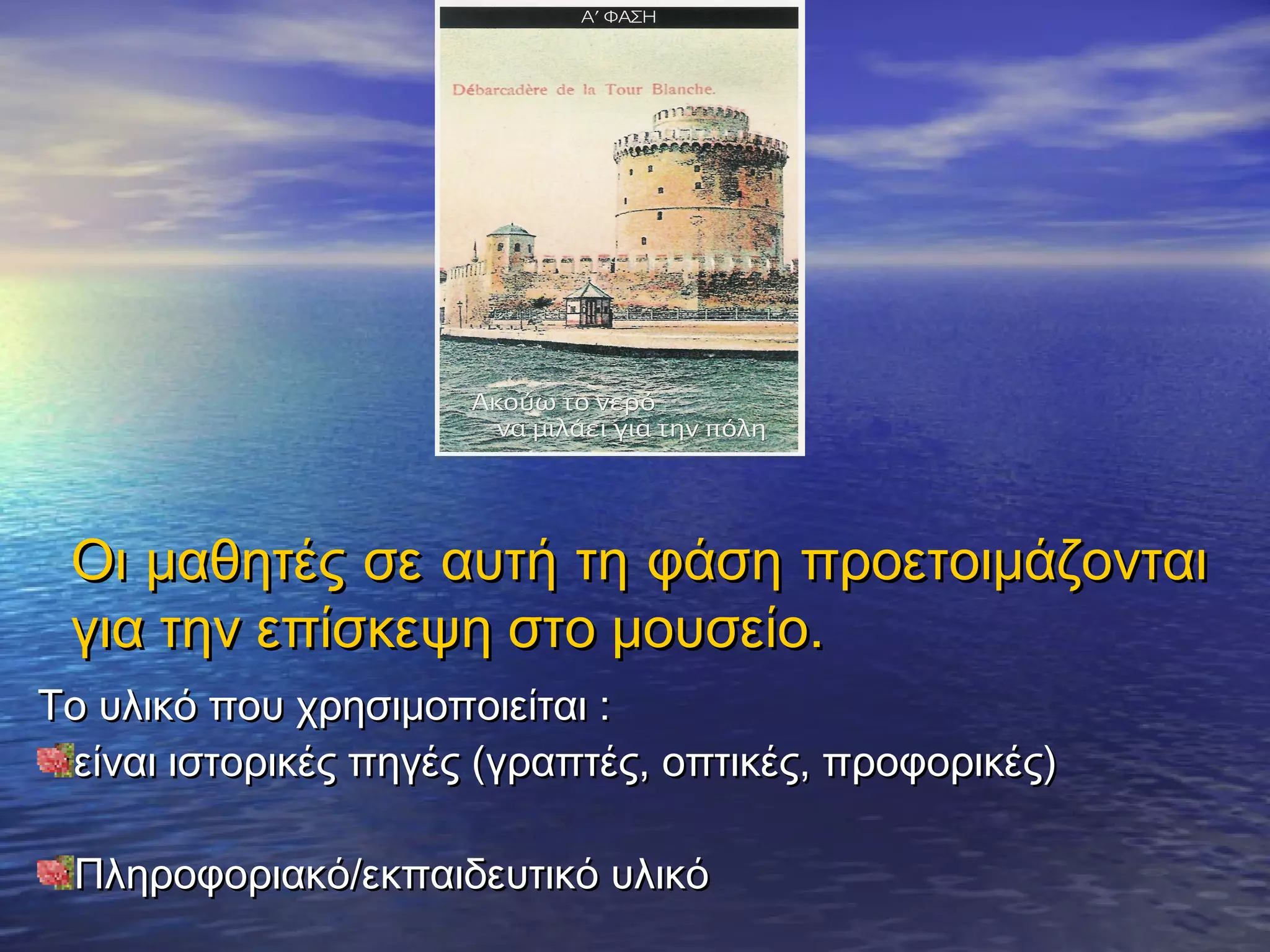 Οι μαθητές σε αυτή τη φάση προετοιμάζονται
 για την επίσκεψη στο μουσείο.
Το υλικό που χρησιμοποιείται :
 είναι ιστορικές πηγές (γραπτές, οπτικές, προφορικές)

 Πληροφοριακό/εκπαιδευτικό υλικό
 