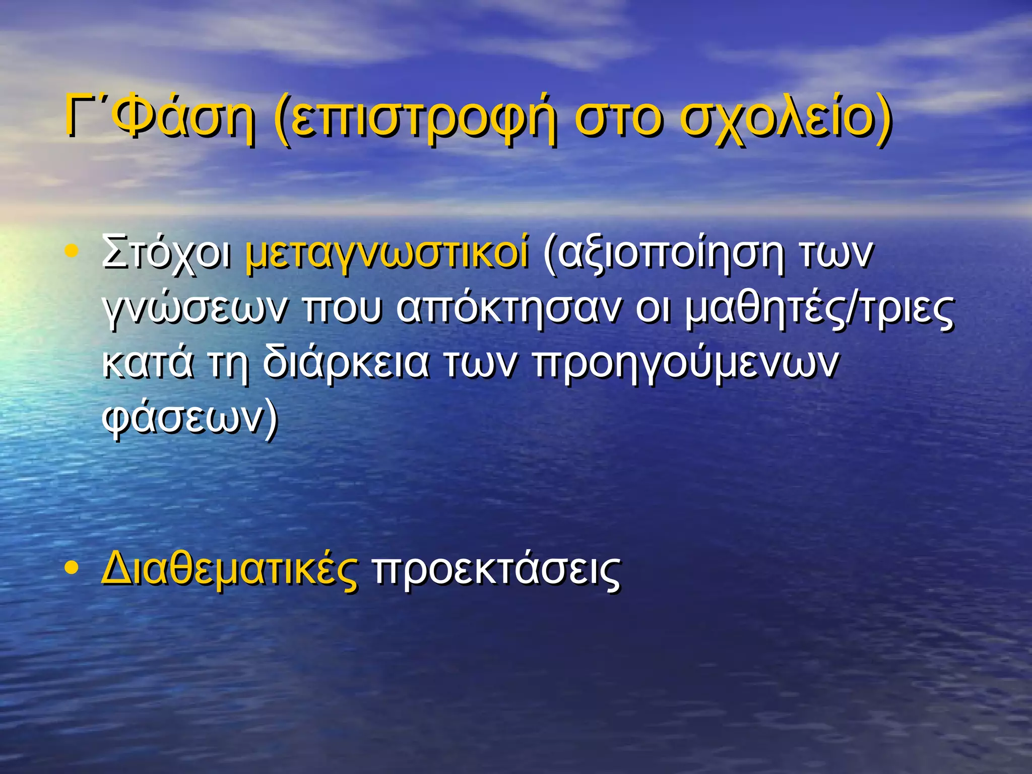 Γ΄Φάση (επιστροφή στο σχολείο)

• Στόχοι μεταγνωστικοί (αξιοποίηση των
 γνώσεων που απόκτησαν οι μαθητές/τριες
 κατά τη διάρκεια των προηγούμενων
 φάσεων)


• Διαθεματικές προεκτάσεις
 