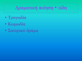 Γραμαηική ποίηζη - είδη
• Τραγωδία
• Κωμωδία
• Σαησρικό δράμα
 