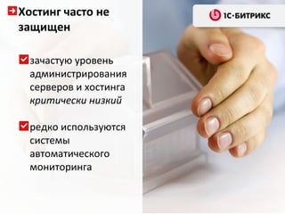 Хостинг часто не
защищен

  зачастую уровень
  администрирования
  серверов и хостинга
  критически низкий

  редко используются
  системы
  автоматического
  мониторинга
 