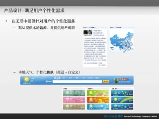 产品设计— 足用户个性化需求
     满

•   在无形中提供针对用户的个性化服务
    – 默认提供本地新闻，并提供用户设置




    – 本地天气，个性化换肤（推送 + 自定义）
 
