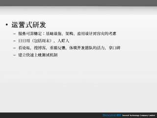 • 运营式研发
 – 服务可靠稳定：基础设施、架构、应用设计对容灾的考虑
 – 日日用（包括周末），人盯人
 – 看论坛，搜博客，重视反馈，体现开发团队的活力，拿口碑
 – 建立快速上线测试机制
 
