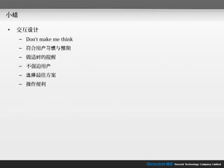小结

•   交互设计
     – Don't make me think
     – 符合用户习惯与预期
     – 做适时的提醒
     – 不强迫用户
     – 选择最佳方案
     – 操作便利
 
