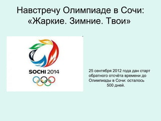 Навстречу Олимпиаде в Сочи:
  «Жаркие. Зимние. Твои»




               25 сентября 2012 года дан старт
               обратного отсчёта времени до
               Олимпиады в Сочи: осталось
                        500 дней.
 