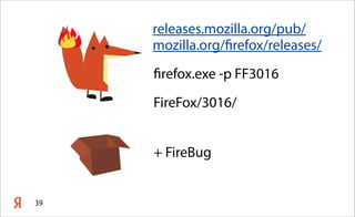 releases.mozilla.org/pub/
     mozilla.org/firefox/releases/
     firefox.exe -p FF3016
     FireFox/3016/


     + FireBug


39
 