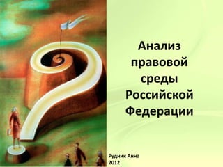 Анализ
      правовой
       среды
     Российской
     Федерации


Рудник Анна
2012
 
