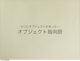 そこにオブジェクトがあった…

オブジェクト指向厨
 