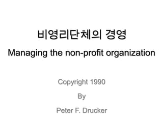 비영리단체의 경영
Managing the non-profit organization


            Copyright 1990

                 By

           Peter F. Drucker
 