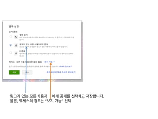 링크가 있는 모든 사용자 에게 공개를 선택하고 저장합니다.	
  
물론, 엑세스의 경우는 “보기 가능” 선택	
  
 
