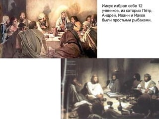 Иисус избрал себе 12
учеников, из которых Пётр,
Андрей, Иоанн и Иаков
были простыми рыбаками.
 