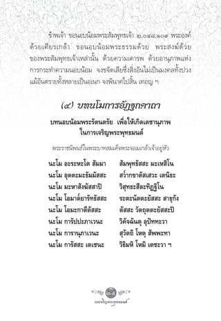 ¢â“æ‡®â“ ¢ÕπÕ∫πâÕ¡æ√– —¡æÿ∑∏‡®â“ Ú,Ù¯,Ò˘ æ√–Õß§å
¥â « ¬‡»’ ¬ √‡°≈â “ ¢ÕπÕ∫πâ Õ ¡æ√–∏√√¡¥â « ¬ æ√– ß¶å ¥â « ¬
¢Õßæ√– —¡æÿ∑∏‡®â“‡À≈à“π—Èπ ¥â«¬§«“¡‡§“√æ ¥â«¬Õ“πÿ¿“æ·Ààß
°“√°√–∑”§«“¡πÕ∫πâÕ¡ ®ß¢®—¥‡ ’¬´÷Ëß ‘ËßÕ—π‰¡à‡ªìπ¡ß§≈∑—Èßª«ß
·¡âÕ—πμ√“¬∑—ÈßÀ≈“¬‡ªìπÕ‡π° ®ßæ‘π“»‰ª ‘Èπ ‡∑Õ≠ œ

           (Ù) ∫∑π‚¡°“√Õ—Ø∞°§“∂“
       ∫∑πÕ∫πâÕ¡æ√–√—μπμ√—¬ ‡æ◊ËÕ„Àâ‡°‘¥‡¥™“πÿ¿“æ
                „π°“√‡®√‘≠æ√–æÿ∑∏¡πμå
        æ√–√“™π‘æπ∏å„πæ√–∫“∑ ¡‡¥Á®æ√–®Õ¡‡°≈â“‡®â“Õ¬ŸàÀ—«
      π–‚¡ Õ–√–À–‚μ  —¡¡“           —¡æÿ∑∏—  – ¡–‡À ‘‚π
      π–‚¡ Õÿμμ–¡–∏—¡¡—  –          «“°¢“μ— ‡ «– ‡μπ‘∏–
      π–‚¡ ¡–À“ —ß¶—  “ªî          «‘ ÿ∑∏– ’≈–∑‘Ø∞‘‚π
      π–‚¡ ‚Õ¡“μ¬“√—∑∏—  –         √–μ–π—μμ–¬—  –  “∏ÿ°—ß
      π–‚¡ ‚Õ¡–°“μ’μ—  –           μ—  – «—μ∂ÿμμ–¬—  –ªî
      π–‚¡ °“√—ªª–¿“‡«π–           «‘§—®©—πμÿ Õÿªí∑∑–«“
      π–‚¡ °“√“πÿ¿“‡«π–             ÿ«—μ∂‘ ‚Àμÿ  —ææ–∑“
      π–‚¡ °“√—  – ‡μ‡™π–          «‘∏‘¡À‘ ‚À¡‘ ‡μ™–«“ œ




                              25
 