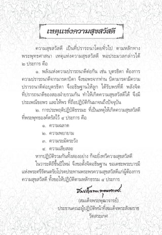 ‡Àμÿ·Ààß§«“¡ ÿ¢ «— ¥’
        §«“¡ ÿ¢ «— ¥’ ‡ªìπ∑’Ëª√“√∂π“‚¥¬∑—Ë«‰ª μ“¡À≈—°∑“ß
æ√–æÿ ∑ ∏»“ π“ ‡Àμÿ · Àà ß §«“¡ ÿ ¢  «—   ¥’ æÕª√–¡«≈°≈à “ «‰¥â
Ú ª√–°“√ §◊Õ
        Ò. æ≈—ß·Ààß§«“¡ª√“√∂π“¥’μàÕ°—π ‡™àπ ∫ÿμ√∏‘¥“ μâÕß°“√
§«“¡ª√“√∂π“¥’®“°¡“√¥“∫‘¥“ ®÷ß¢Õæ√®“°∑à“π ∫‘¥“¡“√¥“¡’§«“¡
ª√“√∂π“¥’μàÕ∫ÿμ√∏‘¥“ ®÷ßÕ∏‘…∞“π„Àâ≈Ÿ° ‰¥â√—∫æ√∑’Ë¥’ æ≈—ß®‘μ
∑’Ëª√“√∂π“¥’¢Õß ÕßΩÉ“¬√«¡°—π ∑”„Àâ‡°‘¥§«“¡ ÿ¢ «— ¥’‰¥â ®÷ß¡’
ª√–‡æ≥’¢Õæ√ ·≈–„Àâæ√ ∑’Ë∂◊ÕªØ‘∫—μ‘°—π¡“®π∂÷ßªí®®ÿ∫—π
        Ú. °“√ª√–æƒμ‘ªØ‘∫—μ‘∏√√¡– ∑’Ë‡ªìπ‡Àμÿ„Àâ‡°‘¥§«“¡ ÿ¢ «— ¥’
∑’Ëæ√–æÿ∑∏Õß§åμ√— ‰«â Ù ª√–°“√ §◊Õ
           Ò. §«“¡©≈“¥
           Ú. §«“¡æ¬“¬“¡
           Û. §«“¡√–¡—¥√–«—ß
           Ù. §«“¡‡ ’¬ ≈–
        À“°ªØ‘∫—μ‘√«¡°—π∑—Èß ÕßÕ¬à“ß °Á®–¬‘Ëß∑«’§«“¡ ÿ¢ «— ¥’
        „π«“√–¥‘∂’¢÷Èπªï„À¡à ®÷ß¢Õμ—Èß®‘μÕ∏‘…∞“π ¢Õ‡¥™–æ√–∫“√¡’
·Ààßæ√–»√’√μπμ√—¬‚ª√¥ª√–∑“πæ√–æ√§«“¡ ÿ¢ «— ¥’·°àºμÕß°“√
            —                                            Ÿâ â
§«“¡ ÿ¢ «— ¥’ ∑—Èß¢Õ„ÀâªØ‘∫—μ‘μ“¡À≈—°∏√√¡ Ù ª√–°“√


                           ( ¡‡¥Á®æ√–æÿ≤“®“√¬å)
                   ª√–∏“π§≥–ºŸâªØ‘∫—μ‘Àπâ“∑’Ë ¡‡¥Á®æ√– —ß¶√“™
                                 «—¥ √–‡°»
 