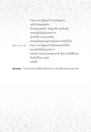 - œæ≥œ π“¬°√—∞¡πμ√’ ∂«“¬‡∑’¬π™π«π
                ·¥à‡®â“ª√–§ÿ≥ ¡‡¥Á®œ
              - ‡®â“ª√–§ÿ≥ ¡‡¥Á®œ Õ∏‘…∞“π®‘μ ®ÿ¥‡∑’¬π™—¬
                (æ√– ß¶å‡®√‘≠™—¬¡ß§≈§“∂“)
              - ‡®â“Àπâ“∑’ËÕ“√“∏π“æ√–ª√‘μ√
              - æ√– ß¶å‡®√‘≠æ√–æÿ∑∏¡πμåπæ‡§√“–Àå√—∫ªï„À¡à
‡«≈“ . π. - œæ≥œ π“¬°√—∞¡πμ√’ ≈—Ëπ¶âÕß¡ß§≈√—∫ªï„À¡à
              - æ√– ß¶å‡®√‘≠™—¬¡ß§≈§“∂“
              - æ√– ß¶å ª√–æ√¡πÈ”æ√–æÿ∑∏¡πμå ‡æ◊ËÕ§«“¡‡ªìπ ‘√‘¡ß§≈
                μâÕπ√—∫ªï„À¡à Úııı
              - ‡ √Á®æ‘∏’
À¡“¬‡Àμÿ : °”Àπ¥°“√ª√–°Õ∫æ‘∏∑°«—¥∑—«ª√–‡∑» ª√—∫‡ª≈’¬πμ“¡§«“¡‡À¡“– ¡
                            ’ÿ Ë                   Ë
 