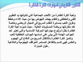 ‫ولعبة الكرة الطائرة من اللعاب الجماعية التي تناولتها يد التطوير‬
‫الفني والخططي والتقدم بهدف النهوض بها من حيث الداء وخطط‬
 ‫وطرق اللعب بمسايرة التقدم السريع فى المجال الرياضي وخاصة‬
‫عند مقارنتها برياضة المستويات العالية ، حيث تميزت لعبة الكرة‬
 ‫الطائرة بكثرة وتنوع مهاراتها الحركية التساتسية والتي تعتبر أحد‬
  ‫الجوانب الهامة التي يبنى على أتساتسها الجوانب الخططية للعب‬
   ‫وتتميز الكرة الطائرة بالنتقال السريع من الدفاع إلى الهجوم‬
‫والعكس فهي تتسم بالتفاعل المستمر للمواقف الهجومية والدفاعية‬
                          ‫. طول المباراة‬
 