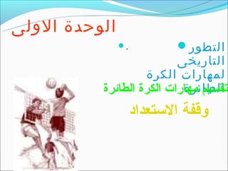 ‫الوحدة الولى‬
               ‫.‪‬‬           ‫التطور‪‬‬
                          ‫التاريخى‬
                   ‫لمهارات الكرة‬
                           ‫الطائرة‬
          ‫تقسيم مهارات الكرة الطائرة‬
                    ‫وقفة التستعداد‬
 