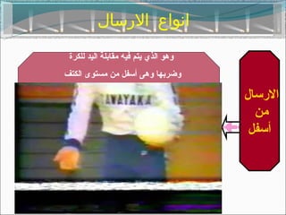 ‫انواع الرسال‬
 ‫وهو الذي يتم فيه مقابلة اليد للكرة‬
‫وضربها وهى أتسفل من مستوى الكتف‬

                                      ‫الرتسال‬
                                        ‫من‬
                                       ‫أتسفل‬
 