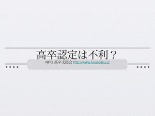 高卒認定は不利？
NPO 高卒支援会 http://www.kousotsu.jp
 