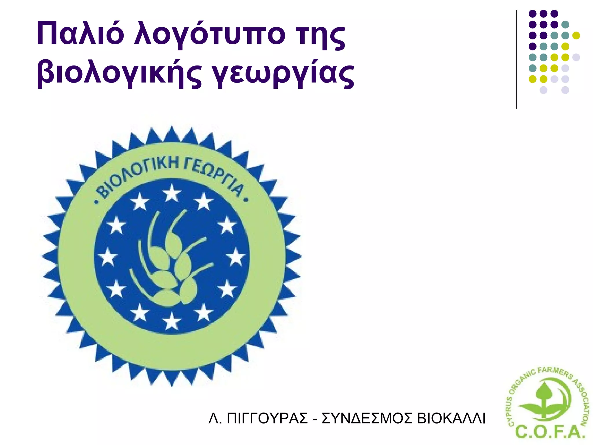 Παλιό λογότυπο της
βιολογικής γεωργίας




          Λ. ΠΙΓΓΟΥΡΑΣ - ΣΥΝΔΕΣΜΟΣ ΒΙΟΚΑΛΛΙΕΡΓΗΤΏΝ ΚΥΠΡ
 