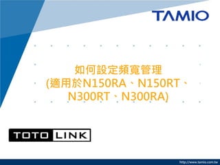 如何設定頻寬管理
(適用於N150RA、N150RT、
   N300RT、N300RA)




                http://www.tamio.com.tw
 