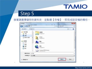 Step 5
• 接著請選擇儲存的資料夾，並點選【存檔】，即完成設定檔的備份。




                         http://www.tamio.com.tw
 