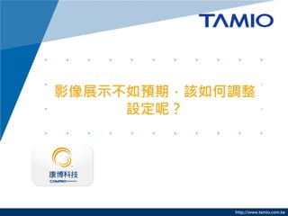 影像展示不如預期，該如何調整
     設定呢？




            http://www.tamio.com.tw
 